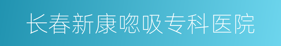 长春新康唿吸专科医院的同義詞