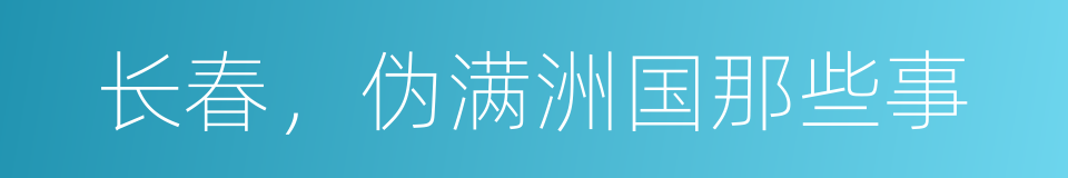 长春，伪满洲国那些事的同义词