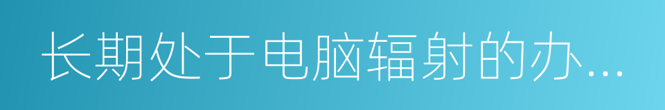 长期处于电脑辐射的办公室从业人员的同义词