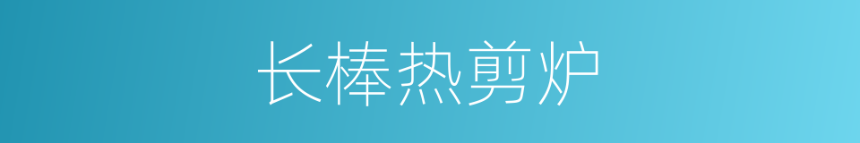 长棒热剪炉的同义词