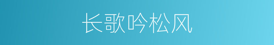 长歌吟松风的同义词
