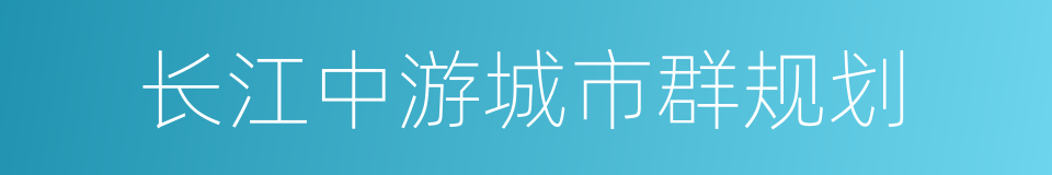 长江中游城市群规划的同义词