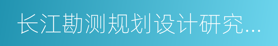 长江勘测规划设计研究有限责任公司的同义词