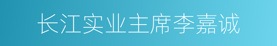 长江实业主席李嘉诚的同义词