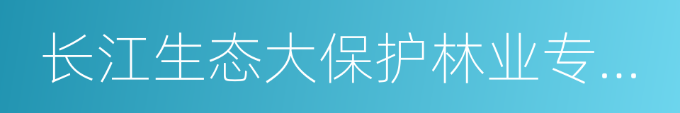 长江生态大保护林业专项行动的同义词