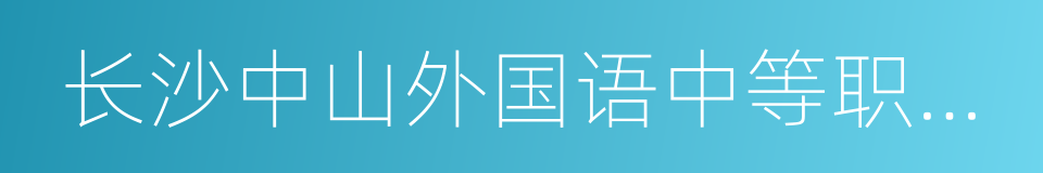 长沙中山外国语中等职业学校的同义词