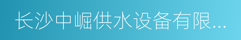 长沙中崛供水设备有限公司的同义词