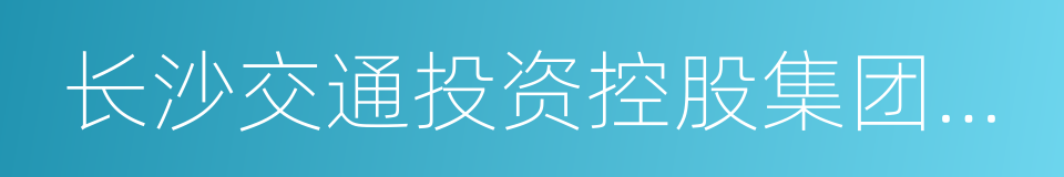 长沙交通投资控股集团有限公司的同义词