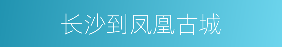 长沙到凤凰古城的同义词