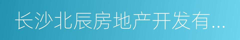 长沙北辰房地产开发有限公司的同义词