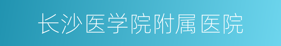 长沙医学院附属医院的同义词