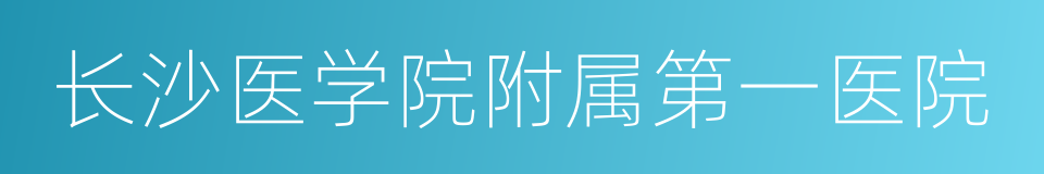 长沙医学院附属第一医院的同义词