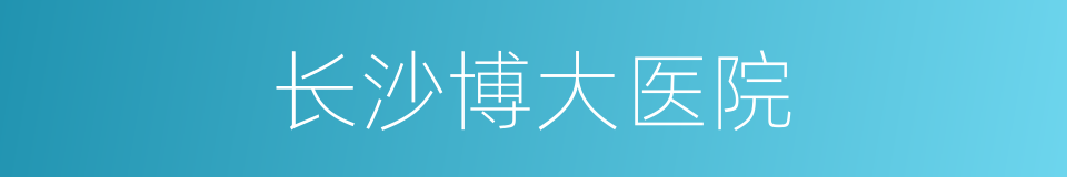 长沙博大医院的同义词
