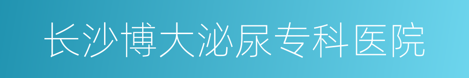 长沙博大泌尿专科医院的同义词