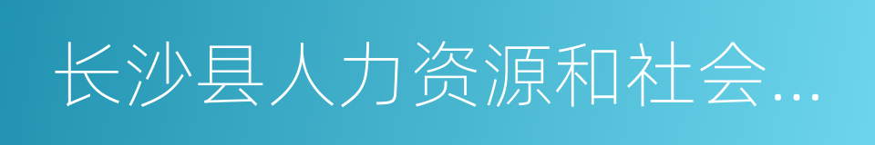 长沙县人力资源和社会保障局的同义词