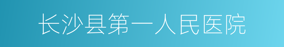 长沙县第一人民医院的同义词