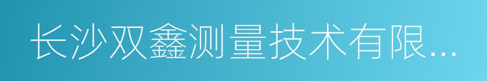 长沙双鑫测量技术有限公司的同义词