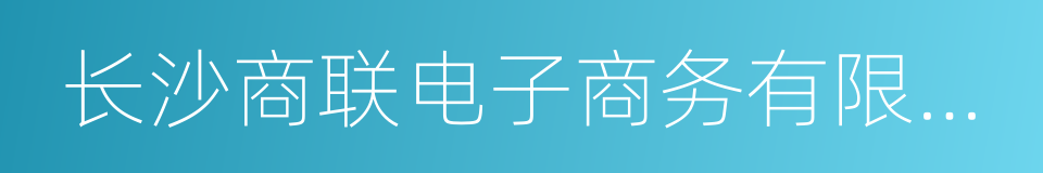 长沙商联电子商务有限公司的同义词