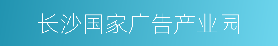 长沙国家广告产业园的同义词