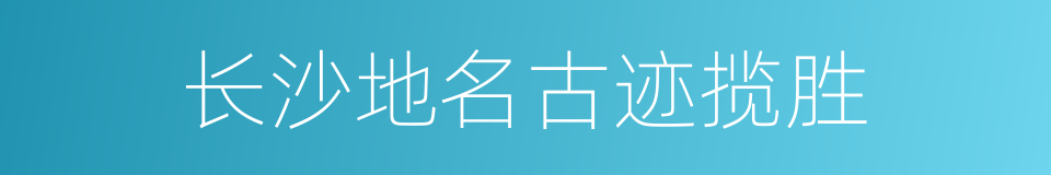 长沙地名古迹揽胜的同义词