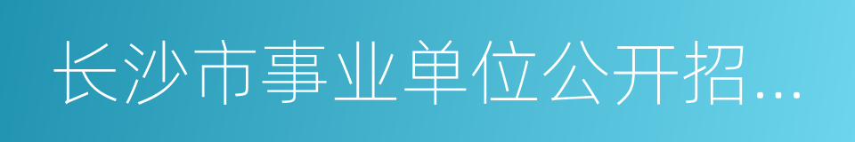 长沙市事业单位公开招聘人员办法的同义词