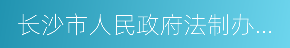 长沙市人民政府法制办公室的同义词