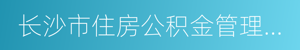 长沙市住房公积金管理中心的同义词