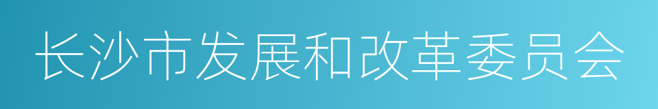 长沙市发展和改革委员会的同义词