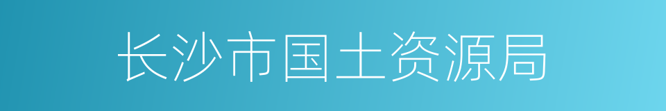 长沙市国土资源局的同义词