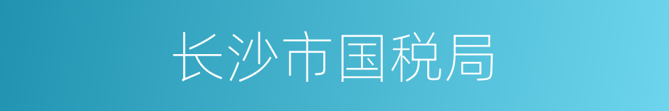 长沙市国税局的同义词