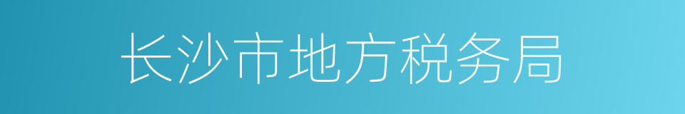 长沙市地方税务局的同义词