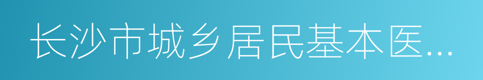 长沙市城乡居民基本医疗保险实施办法的同义词