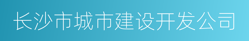 长沙市城市建设开发公司的同义词