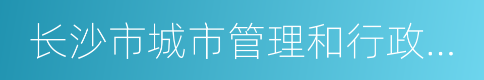 长沙市城市管理和行政执法局的同义词