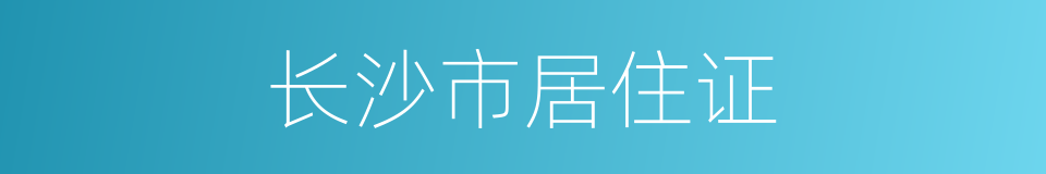 长沙市居住证的同义词
