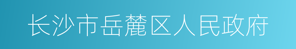 长沙市岳麓区人民政府的同义词
