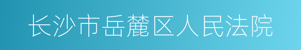 长沙市岳麓区人民法院的同义词