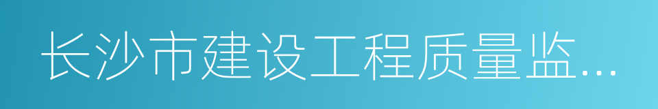 长沙市建设工程质量监督站的同义词