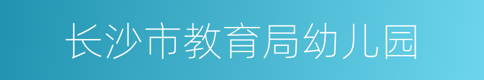 长沙市教育局幼儿园的同义词