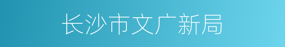 长沙市文广新局的同义词