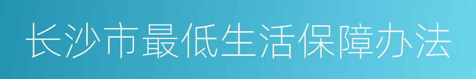 长沙市最低生活保障办法的同义词