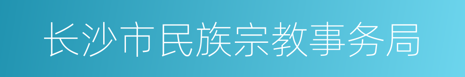 长沙市民族宗教事务局的同义词