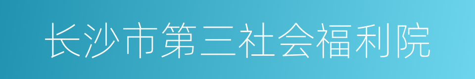 长沙市第三社会福利院的同义词