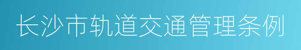 长沙市轨道交通管理条例的同义词