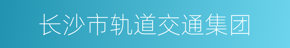 长沙市轨道交通集团的同义词