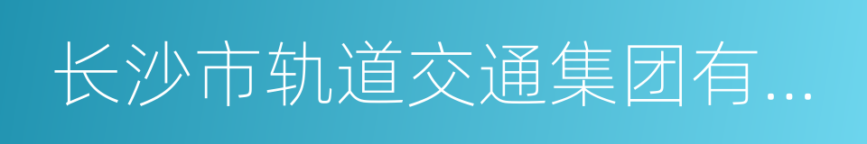 长沙市轨道交通集团有限公司的同义词