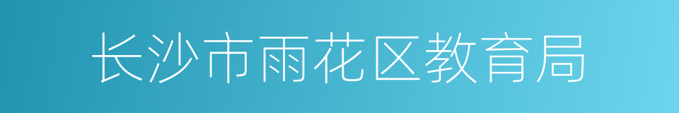 长沙市雨花区教育局的意思