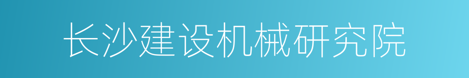 长沙建设机械研究院的同义词