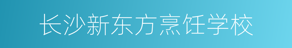 长沙新东方烹饪学校的同义词