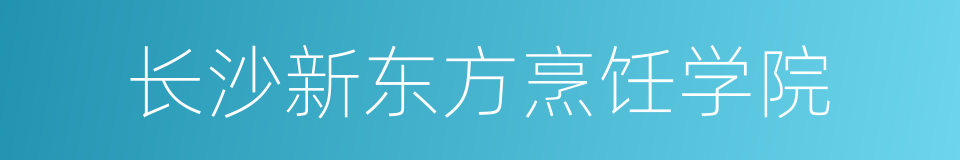 长沙新东方烹饪学院的同义词